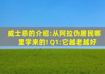 威士忌的介绍:从阿拉伪居民哪里学来的! Q1:它越老越好